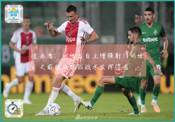 金永浩：训练后自主增强射门训练，之前能进球因战术发挥得当