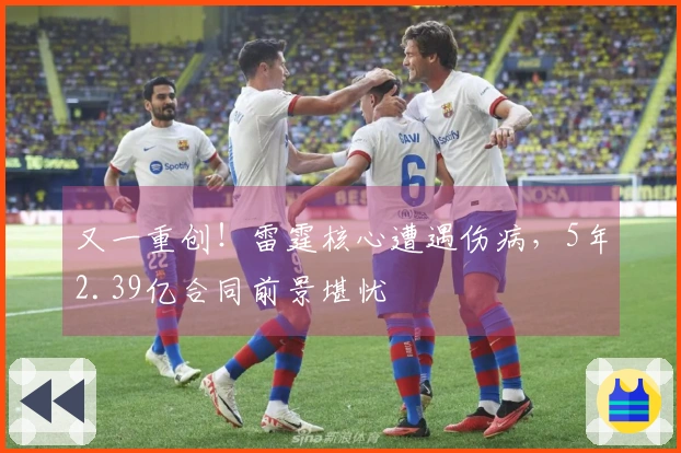 又一重创！雷霆核心遭遇伤病，5年2.39亿合同前景堪忧